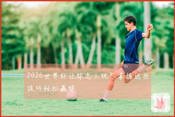 2026世界杯让球怎么玩？掌握这些技巧轻松赢球