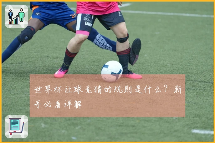 世界杯让球竞猜的规则是什么？新手必看详解