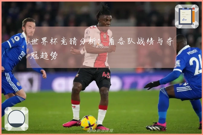 世界杯竞猜分析：看各队战绩与夺冠趋势