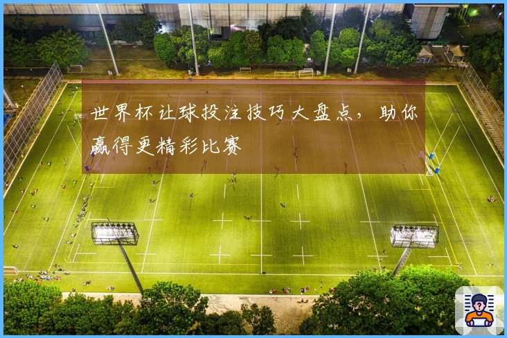 世界杯让球投注技巧大盘点，助你赢得更精彩比赛