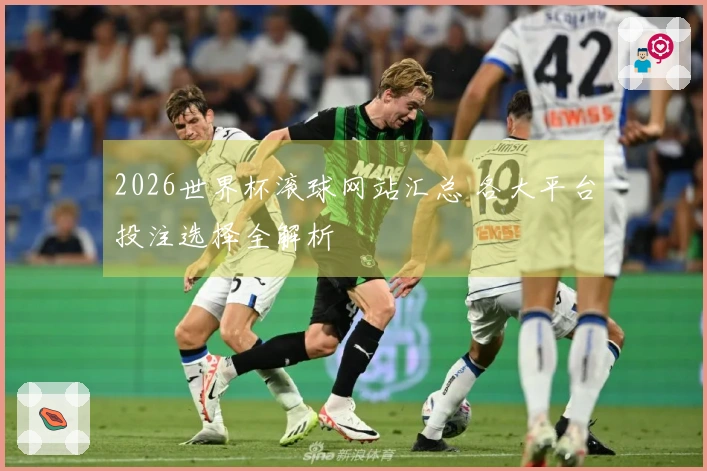 2026世界杯滚球网站汇总 各大平台投注选择全解析