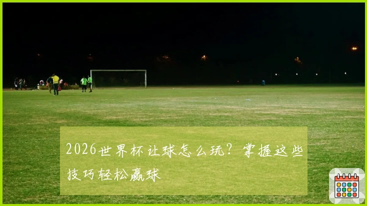 2026世界杯让球怎么玩？掌握这些技巧轻松赢球