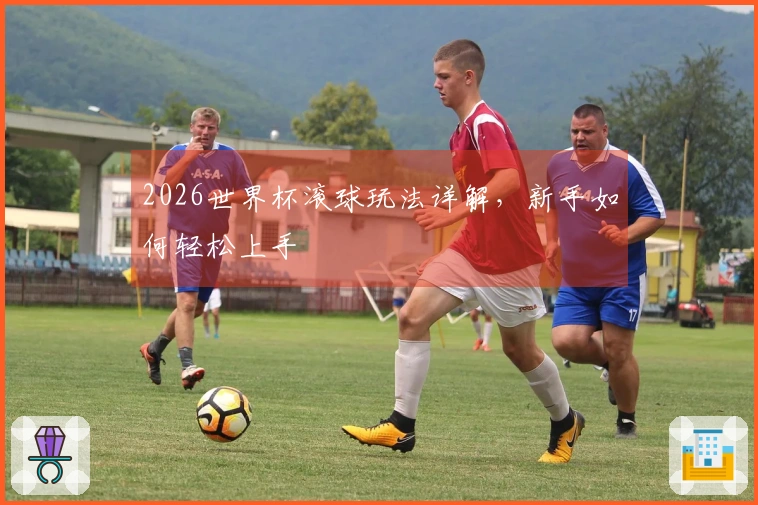 2026世界杯滚球玩法详解，新手如何轻松上手