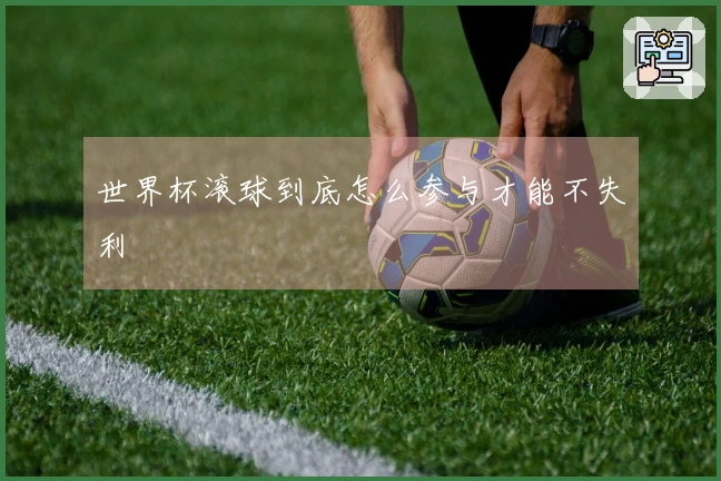 世界杯滚球到底怎么参与才能不失利