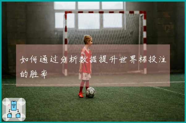 如何通过分析数据提升世界杯投注的胜率