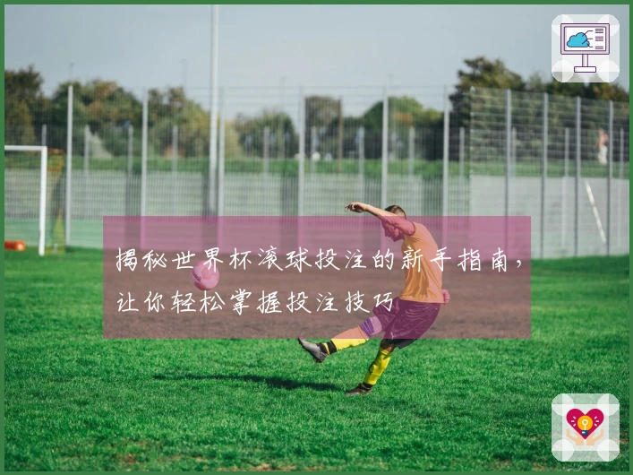 揭秘世界杯滚球投注的新手指南，让你轻松掌握投注技巧