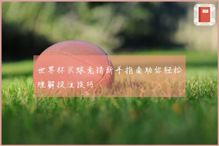 世界杯买球竞猜新手指南助你轻松理解投注技巧