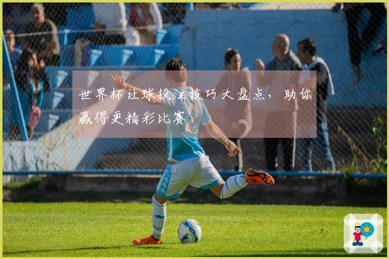 世界杯让球投注技巧大盘点，助你赢得更精彩比赛