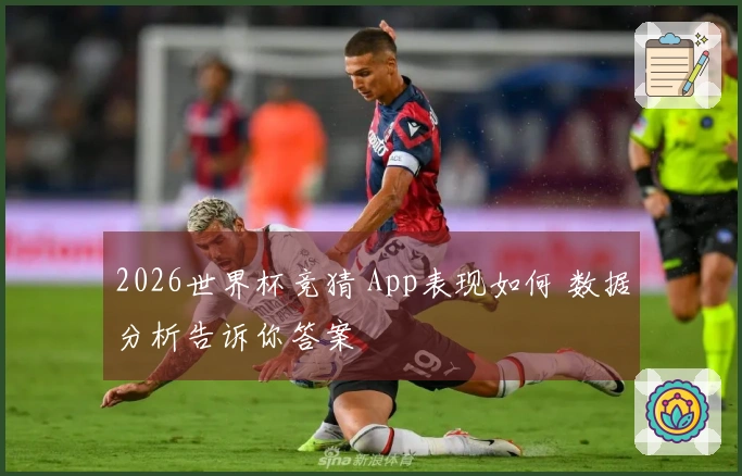 2026世界杯竞猜 App表现如何 数据分析告诉你答案